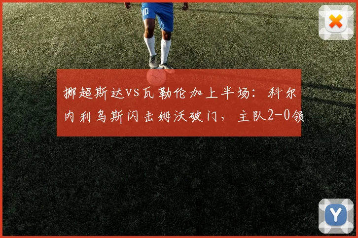 挪超斯达vs瓦勒伦加上半场:科尔内利乌斯闪击姆沃破门,主队2-0领先