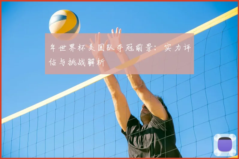 年世界杯美国队夺冠前景：实力评估与挑战解析