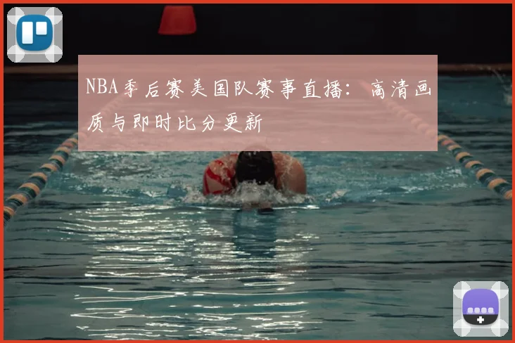 NBA季后赛美国队赛事直播:高清画质与即时比分更新