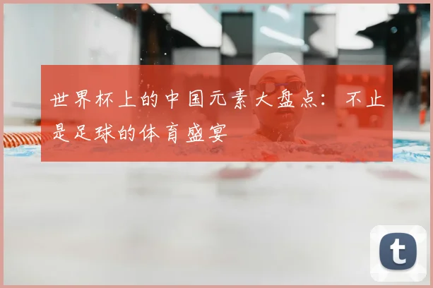 世界杯上的中国元素大盘点：不止是足球的体育盛宴