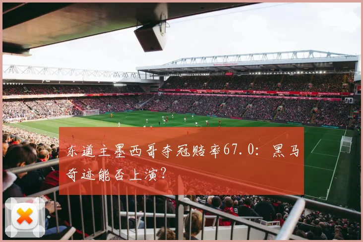 东道主墨西哥夺冠赔率67.0:黑马奇迹能否上演?