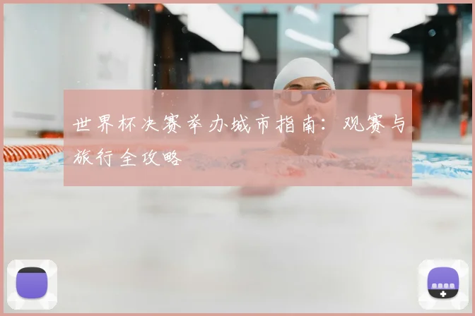 世界杯决赛举办城市指南：观赛与旅行全攻略
