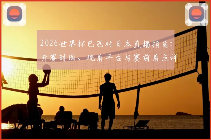 2026世界杯巴西对日本直播指南：开赛时间、观看平台与赛前看点详解