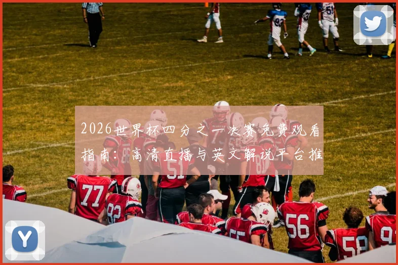 2026世界杯四分之一决赛免费观看指南：高清直播与英文解说平台推荐